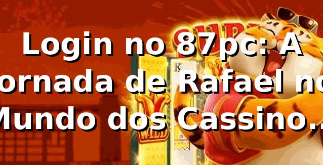 Login no 87pc: A Jornada de Rafael no Mundo dos Cassinos Online 🎰